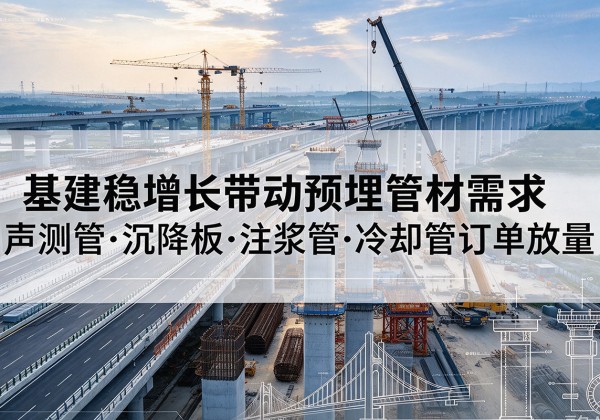 互助基建稳增长带动预埋监测管材需求，声测管、沉降板、注浆管订单持续放量