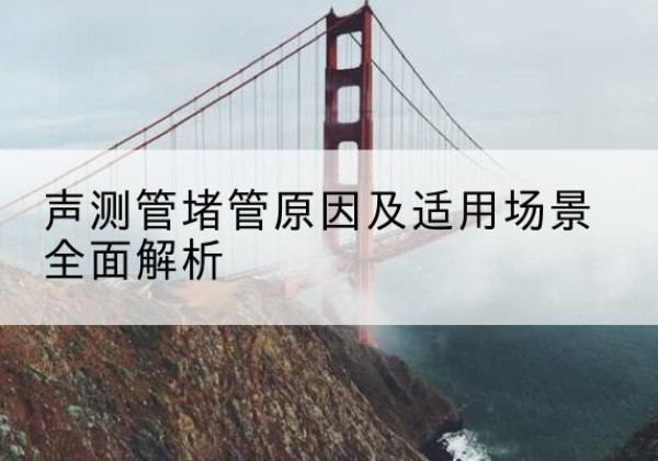 互助声测管堵管的主要原因有哪些？-声测管堵管原因及适用场景全面解析